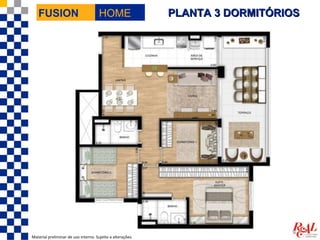 FUSION                             HOME                  PLANTA 3 DORMITÓRIOS




Material preliminar de uso interno. Sujeito a alterações.
 