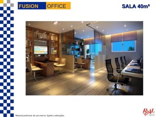 FUSION                           OFFICE                  SALA 40m²




Material preliminar de uso interno. Sujeito a alterações.
 