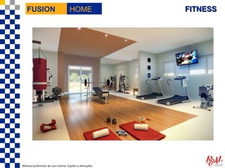 FUSION                             HOME                  FITNESS




Material preliminar de uso interno. Sujeito a alterações.
 