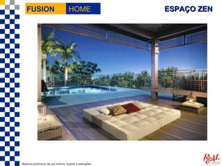 FUSION                             HOME                  ESPAÇO ZEN




Material preliminar de uso interno. Sujeito a alterações.
 