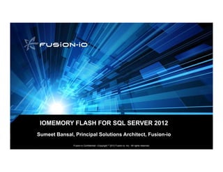 IOMEMORY FLASH FOR SQL SERVER 2012
Sumeet Bansal, Principal Solutions Architect, Fusion-io

               Fusion-io Confidential—Copyright   ©   2012 Fusion-io, Inc. All rights reserved.
 