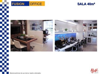 FUSION                           OFFICE                  SALA 40m²




Material preliminar de uso interno. Sujeito a alterações.
 