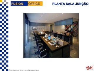 FUSION                           OFFICE                  PLANTA SALA JUNÇÃO




Material preliminar de uso interno. Sujeito a alterações.
 