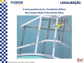 FUSION  HOME + OFFICE
                                                                   LOCALIZAÇÃO

                               A duas quadras da Av. Conselheiro Nébias
                                    Rua Campos Mello X Rua Emílio Ribas




Material preliminar de uso interno. Sujeito a alterações.
 