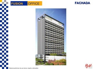 FUSION                           OFFICE                  FACHADA




Material preliminar de uso interno. Sujeito a alterações.
 
