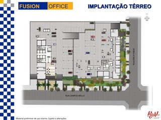FUSION                           OFFICE                  IMPLANTAÇÃO TÉRREO




Material preliminar de uso interno. Sujeito a alterações.
 