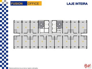 FUSION                           OFFICE                  LAJE INTEIRA




Material preliminar de uso interno. Sujeito a alterações.
 