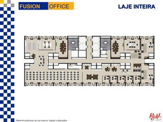 FUSION                           OFFICE                  LAJE INTEIRA




Material preliminar de uso interno. Sujeito a alterações.
 