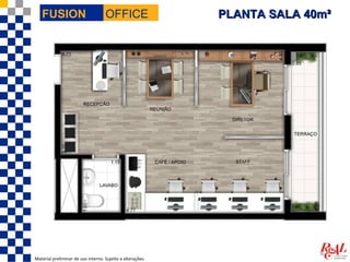 FUSION                           OFFICE                  PLANTA SALA 40m²




Material preliminar de uso interno. Sujeito a alterações.
 