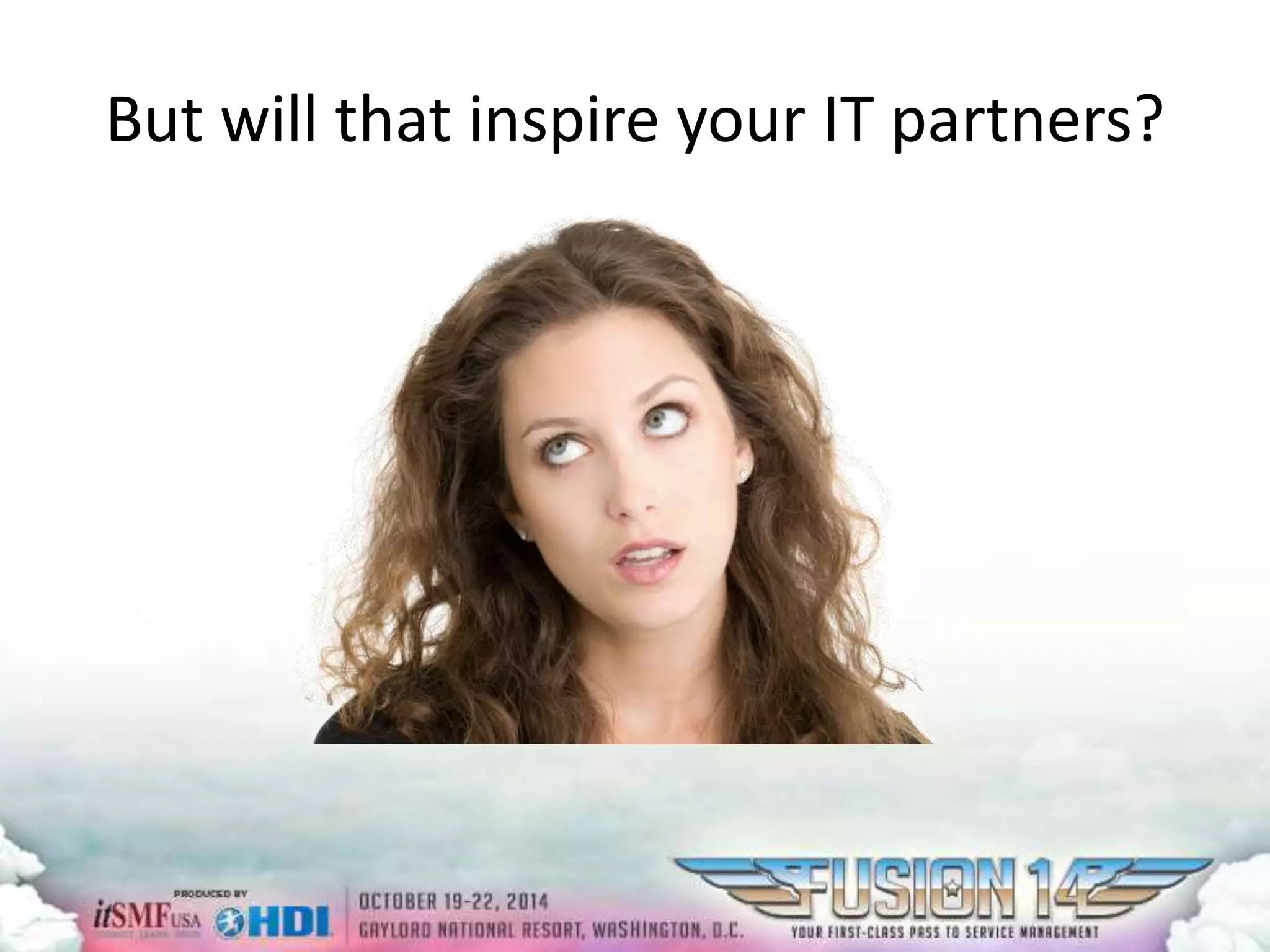 But will that inspire your IT partners? 
 