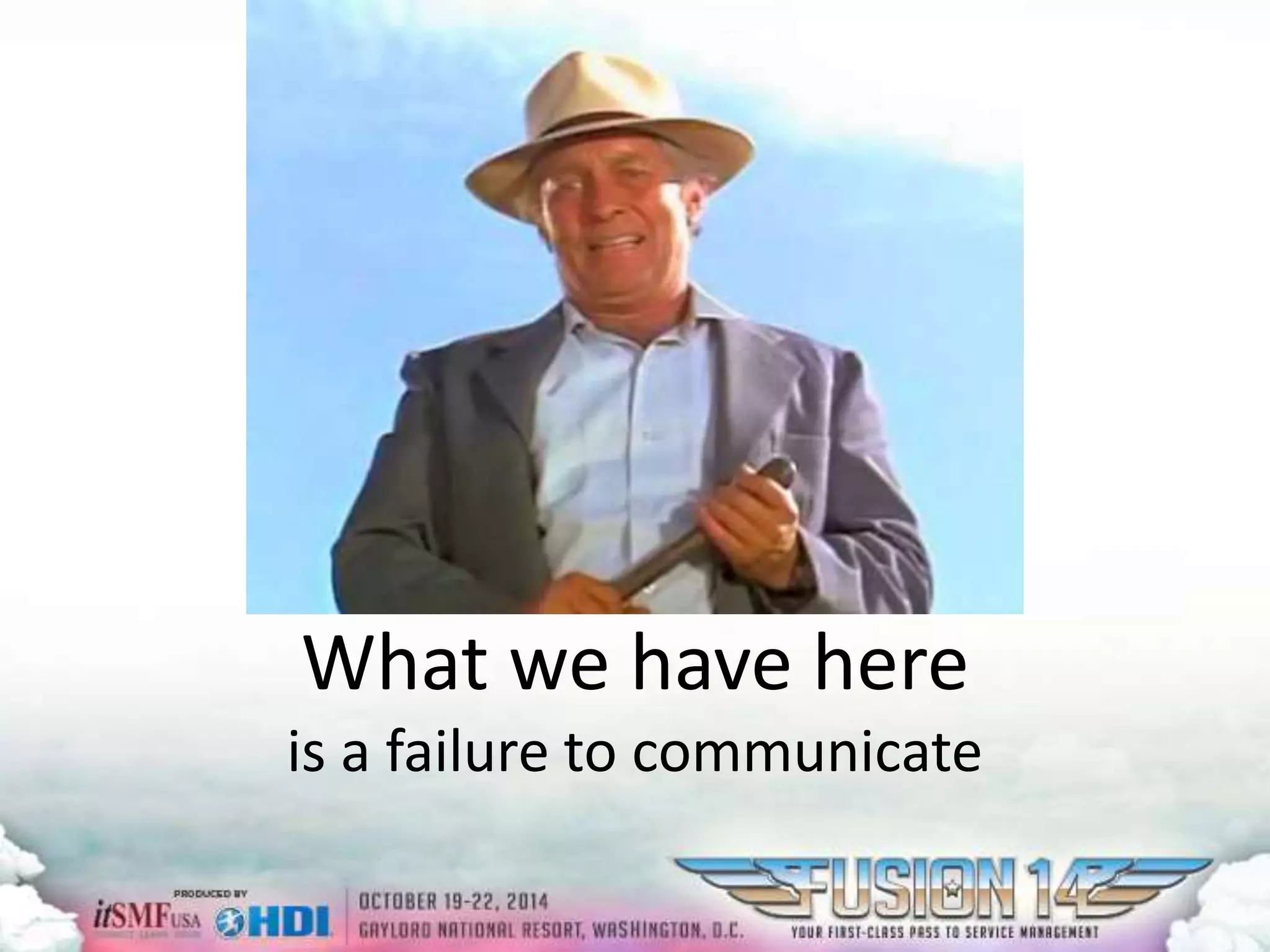 What we have here 
is a failure to communicate 
 