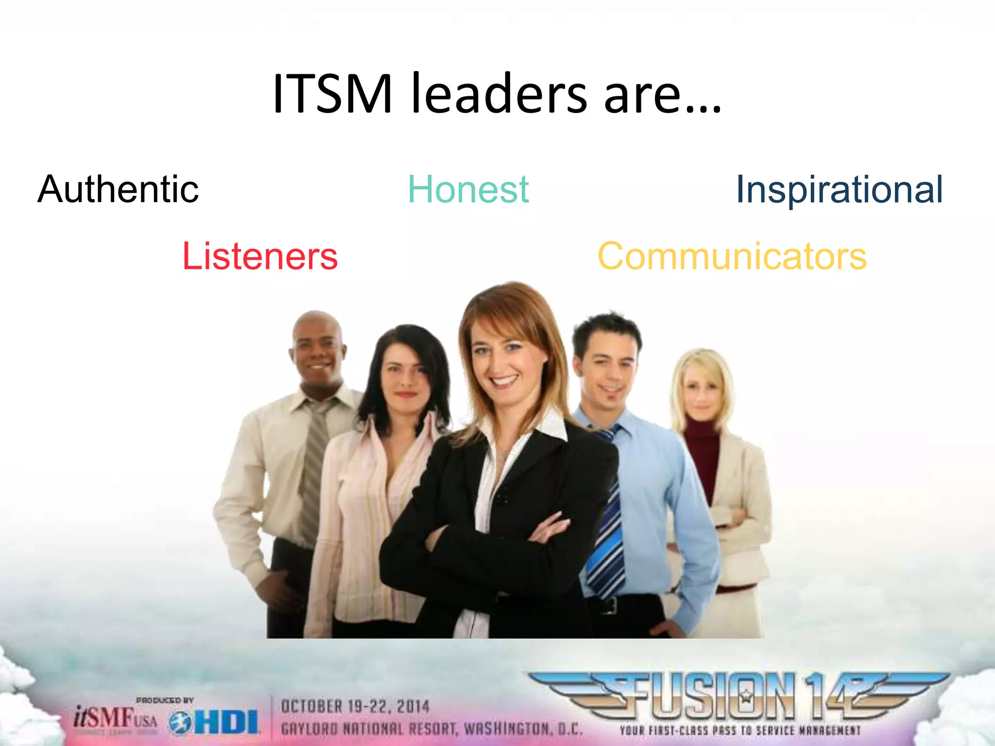 ITSM leaders are… 
Authentic Honest Inspirational 
Listeners Communicators 
 