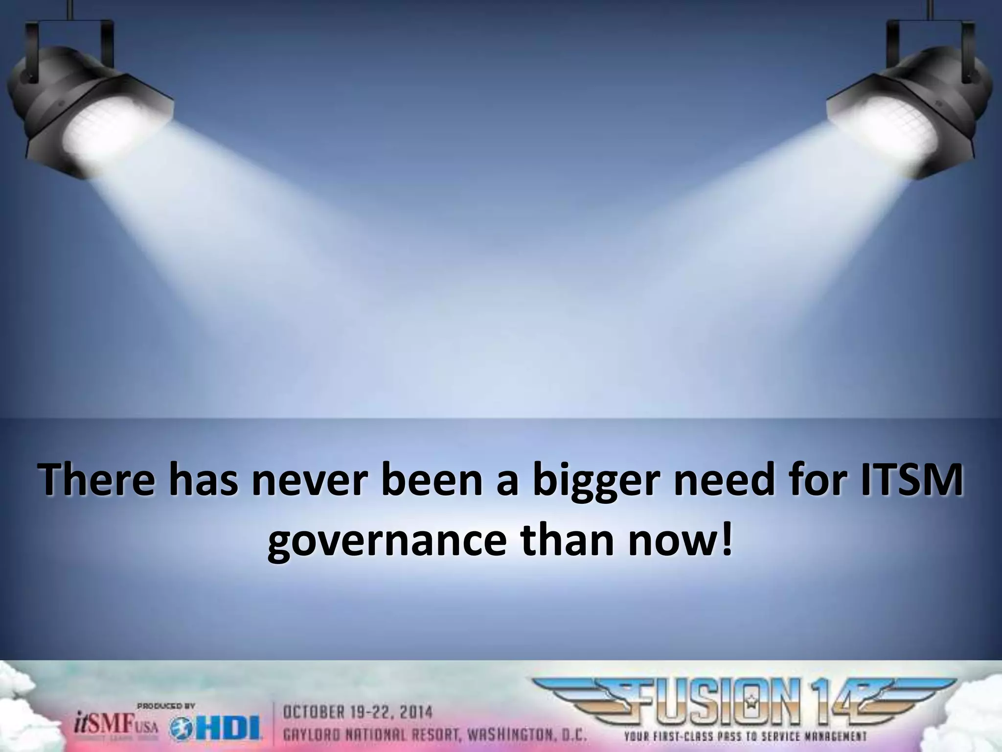 There has never been a bigger need for ITSM 
governance than now! 
 