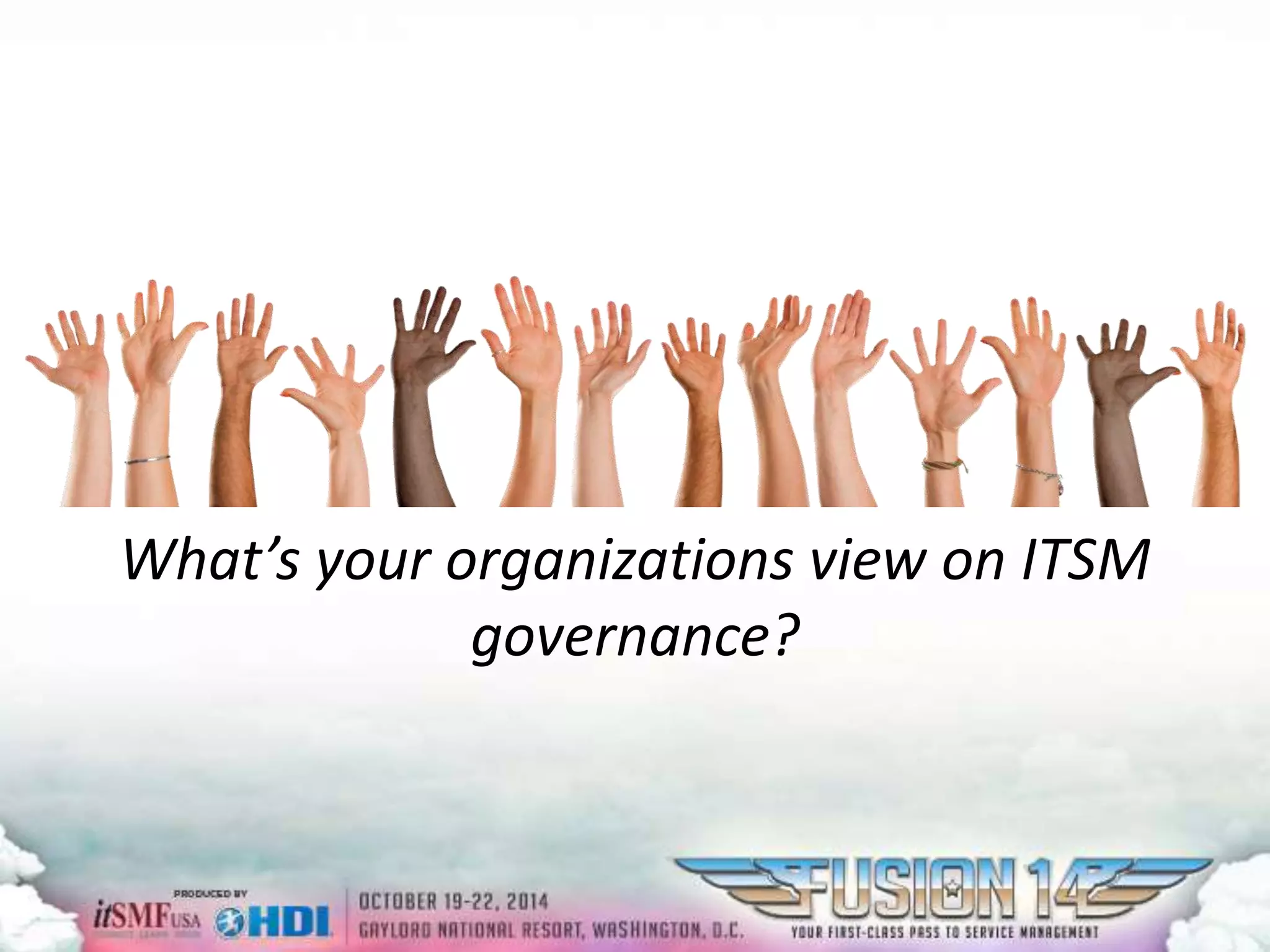 What’s your organizations view on ITSM 
governance? 
 