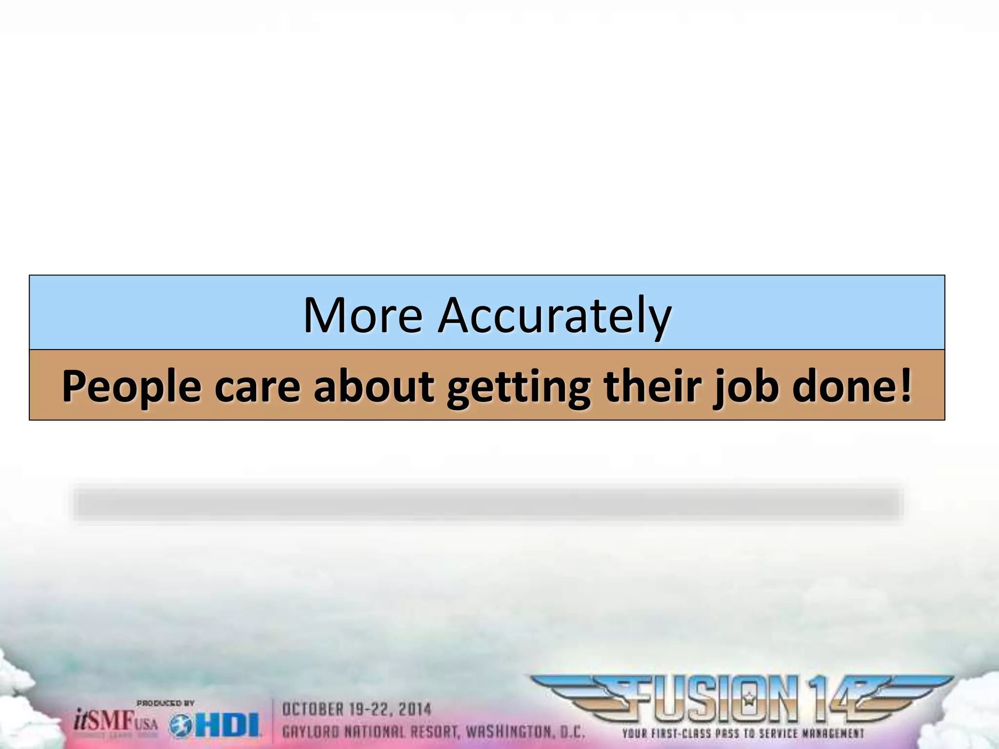 More Accurately 
People care about getting their job done! 
 