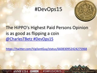 #DevOps15
The HiPPO's Highest Paid Persons Opinion
is as good as flipping a coin
@CharlesTBetz #DevOps15
https://twitter.com/VigilantGuy/status/660830952424275968
 