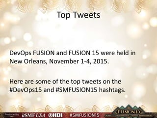 Top Tweets
DevOps FUSION and FUSION 15 were held in
New Orleans, November 1-4, 2015.
Here are some of the top tweets on the
#DevOps15 and #SMFUSION15 hashtags.
 