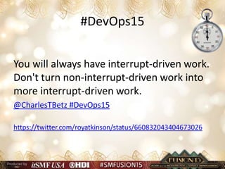 #DevOps15
You will always have interrupt-driven work.
Don't turn non-interrupt-driven work into
more interrupt-driven work.
@CharlesTBetz #DevOps15
https://twitter.com/royatkinson/status/660832043404673026
 