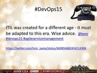 #DevOps15
ITIL was created for a different age - it must
be adapted to this era. Wise advice. @benr
#devops15 #agileservicemanagement
https://twitter.com/itsm_jayne/status/660854682454114304
 