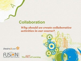 Collaboration Why should we create collaborative activities in our course? 