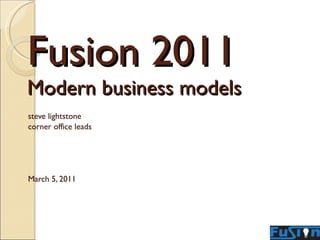 Fusion 2011 Modern business models steve lightstone corner office leads March 5, 2011 