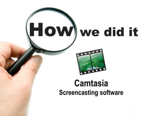 How      we did it



       Camtasia
  Screencasting software
 