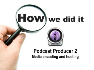 How       we did it



 Podcast Producer 2
 Media encoding and hosting
 