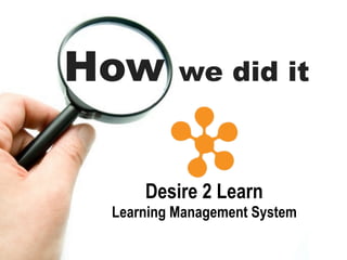 How       we did it



     Desire 2 Learn
 Learning Management System
 