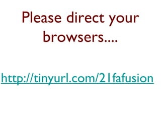 Please direct your
browsers....
http://tinyurl.com/21fafusion
 