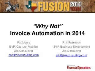 “Why Not”
Invoice Automation in 2014
Pat Myers
EVP, Capture Practice
Zia Consulting
pat@ziaconsulting.com
Phil Robinson
SVP, Business Development
Zia Consulting
phil@ziaconsulting.com
 
