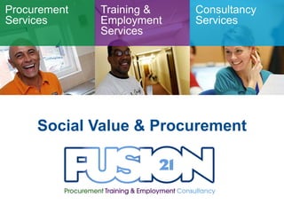 Procurement   Training &   Consultancy
Services      Employment   Services
              Services




     Social Value & Procurement
 