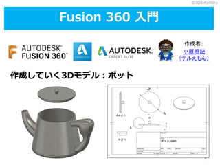 ©3DdoFactory
1
作成していく3Dモデル：ポット
小原照記
（テルえもん）
作成者：
Fusion 360 入門
 