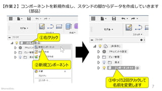 【作業２】コンポーネントを新規作成し、スタンドの脚からデータを作成していきます
①右クリック
②新規コンポーネント
③ゆっくり2回クリックして
名前を変更します
（部品）
7©Home3Ddo
 