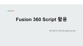 Fusion 360 Script 활용
메가메이커 정만연 (2018-10-05)
 