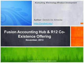 #Consulting #Technology #Product Development

Author: Dereck De Almeida
http://orabot.me/

Fusion Accounting Hub & R12 CoExistence Offering
November, 2013

Copyright © Dereck De Almeida All rights reserved.

 