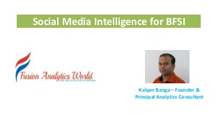 Kalyan Banga – Founder &
Principal Analytics Consultant
Social Media Intelligence for BFSI
 