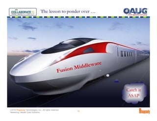 The lesson to ponder over …




                                                                 leware
                                                    Fusio n Midd


                                                                          Catch it
                                                                          ASAP

©2010 Rhapsody Technologies, Inc., All rights reserved.
                                                            12
“Mastering” Master Data Solutions
 