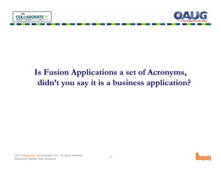 Is Fusion Applications a set of Acronyms,
                 didn’t you say it is a business application?




©2010 Rhapsody Technologies, Inc., All rights reserved.
                                                          14
“Mastering” Master Data Solutions
 