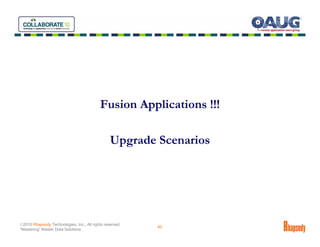 Fusion Applications !!!

                                                 Upgrade Scenarios




©2010 Rhapsody Technologies, Inc., All rights reserved.
                                                          40
“Mastering” Master Data Solutions
 