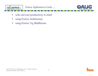 Fusion Applications is built …


          • with end user productivity in mind
          • using Fusion Architecture
          • using Fusion 11g Middleware




©2010 Rhapsody Technologies, Inc., All rights reserved.
                                                          8
“Mastering” Master Data Solutions
 