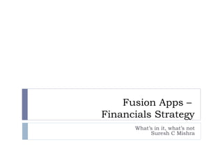 Fusion Apps –
Financials Strategy
What’s in it, what’s not
Suresh C Mishra
 