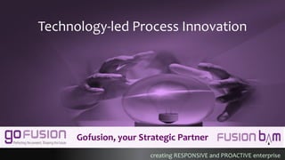 creating RESPONSIVE and PROACTIVE enterprisecreating RESPONSIVE and PROACTIVE enterprise
Gofusion, your Strategic Partner
Technology-led Process Innovation
 