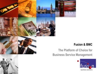 Fusion & BMC  The Platform of Choice for  Business Service Management  