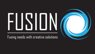FUSION
Fusing needs with creative solutions
 