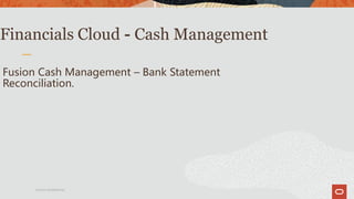 Oracle Confidential
Financials Cloud - Cash Management
Fusion Cash Management – Bank Statement
Reconciliation.
 