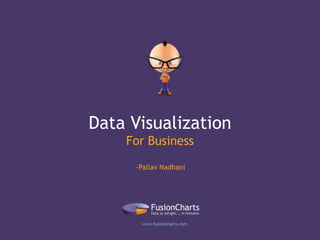 Data Visualization
For Business
~Pallav Nadhani
 