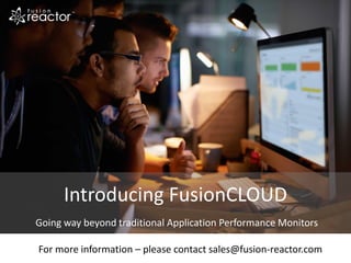 Introducing FusionCLOUD
Going way beyond traditional Application Performance Monitors
For more information – please contact sales@fusion-reactor.com
 