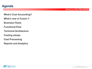 2Oracle Rightshore™ Delivery
© Copyright Capgemini 2005 All Rights Reserved
SOLUTION CENTER
What’s Cost Accounting?
What’s new in Fusion ?
Business Flows
Functional Flow
Technical Architecture
Costing setups
Cost Processing
Reports and Analytics
Agenda
 