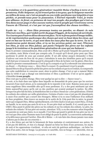 COMMUNAUTÉ MISSIONNAIRE CHRÉTIENNE INTERNATIONALE
SECRÉTARIAT ÉDITORIAL - (00225) 07 0775 4464 - 07 7798 1862 20 Juillet 2022 . 3
la troisième et à la quatrième génération! Aussitôt Moïse s’inclina à terre et se
prosterna. Il dit: Seigneur, si j’ai trouvé grâce à tes yeux, que le Seigneur marche
au milieu de nous, car c’est un peuple au cou roide; pardonne nos iniquités et nos
péchés, et prends-nous pour ta possession. L’Éternel répondit: Voici, je traite
une alliance. Je ferai, en présence de tout ton peuple, des prodiges qui n’ont eu
lieu dans aucun pays et chez aucune nation; tout le peuple qui t’environne verra
l’œuvre de l’Éternel, et c’est par toi que j’accomplirai des choses terribles… ».
Exode 20 : 1-5 : « Alors Dieu prononça toutes ces paroles, en disant: Je suis
l’Éternel, ton Dieu, qui t’ai fait sortir du pays d’Égypte, de la maison de servitude.
Tu n’auras pas d’autres dieux devant ma face. Tu ne te feras point d’image taillée,
ni de représentation quelconque des choses qui sont en haut dans les cieux, qui
sont en bas sur la terre, et qui sont dans les eaux plus bas que la terre. Tu ne te
prosterneras point devant elles, et tu ne les serviras point; car moi, l’Éternel,
ton Dieu, je suis un Dieu jaloux, qui punis l’iniquité des pères sur les enfants
jusqu’à la troisième et la quatrième génération de ceux qui me haïssent ».
Dans le premier commandement, Dieu avait dit à Moïse qu’Il punit l’iniquité des parents sur
les enfants, mais Moïse n’avait pas compris cela. Il croyait qu’il devait prier pour que Dieu
pardonne le péché de ceux qui avaient péché. Il est allé même jusqu’à demander à Dieu
d’enlever son nom du livre de vie pour y introduire le nom des Israélites parce qu’il croyait
qu’il était pur et innocent. Mais quand il a demandé à Dieu de lui faire voir Sa gloire, Dieu lui a
répété le premier commandement. C’est là qu’il a compris et qu’il a reformulé son intercession
en disant : « Pardonne-nous ». Alors Dieu l’a exaucé. Il a pardonné à tout le peuple.
QuandDieuteditqu’Ilpunitlepéchédespèressurlesenfantsetquetuesl’enfant,tucomprends
que cette malédiction te concerne aussi, alors ta prière change. C’est ce qui a ramené Moïse
dans la vérité et qui a changé son intercession et Dieu a pardonné. C’est ce qu’on appelle :
s’identifier à son peuple.
Dieu veut que ta prière change. Dieu veut quelqu’un qui va dire : « Sauve-nous! ».
Ce soir, si tu étais dans une église dans laquelle on demandait de prier pour que les sorciers
meurent d’une mort atroce, je te commande de te repentir et de venir. Rejoins-nous pour que
nous suppliions Dieu ensemble afin qu’Il nous pardonne. Il y a des gens méchants qui sont
bénis aujourd’hui parce qu’ils ont eu des ancêtres qui avaient pratiqué la justice. En effet,
lorsque ton père fait du bien, la bénédiction liée à ce bien s’étend sur 1.000 générations. Il bénit
les enfants des enfants sur mille générations. Certains d’entre vous n’ont pas été abandonnés
à cause d’un ancêtre qui a nourri des étrangers. Même si tu es sous l’influence d’un milliard
de faux prophètes, Dieu trouve un moyen de te sortir de là. Cela peut être ta mère, ta grand-
mère qui craignait Dieu. Même spirituellement, si le frère Zach n’avait pas craint Dieu, s’il était
un bandit, tu ne serais pas assis là où tu es. Si son père était un bandit, il n’y aurait pas eu de
CMCI. Dieu punit le péché des pères sur les enfants et sur les enfants des enfants. Le père, les
enfants des enfants ! Si ton père est sorcier, attention ! S’il y a eu des rumeurs selon lesquelles
tes parents ne sont pas clairs, tu es maudit. C’est Dieu qui punit le péché de ton père sur toi. Il
est vrai que Dieu aime l’homme mais il est obligé de punir le péché. La conversion authentique
et la délivrance peuvent l’arrêter. Dieu dit à Moïse : « Je vais faire des choses jamais vues mais
n’adorez pas le dieu de vos ennemis ».
Il y a des frères qui ont fait le brisement de liens malsains et contrairement aux autres, ils
n’ont pas été délivrés, et rien n’a changé. Quand on brise les liens d’une personne, les maris
de nuit et les oppressions s’arrêtent, et cela est suivi de guérison authentique ; on brise les
liens d’un autre, rien ne bouge. La personne se sanctifie, rien ne bouge ; on intercède, rien ne
 