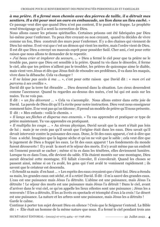 CROISADE POUR LE RENVERSEMENT DES PRINCIPAUTÉS PERSONNELLES ET FAMILIALES
SECRÉTARIAT ÉDITORIAL - (00225) 07 0775 4464 - 07 7798 1862 22 Juillet 2022 . 4
à ma prière. Il a fermé mon chemin avec des pierres de taille, il a détruit mes
sentiers. Il a été pour moi un ours en embuscade, un lion dans un lieu caché. »
Ce passage veut dire que quand Dieu n’est pas content, Il te punit et te frappe. Le prophète
rend témoignage qu’il a senti la correction de Dieu.
Nous allons casser les prisons spirituelles. Certaines prisons ont été fabriquées par Dieu
lui-même pour t’enfermer. Tu peux être croyant ou non croyant, quand tu décides de vivre
comme un fou, Dieu construit des murs pour t’enfermer. Il y a des chaines qui viennent de
Dieu lui-même. Il est vrai que c’est un démon qui vient les mettre, mais l’ordre vient de Dieu.
Il est dit que Dieu a envoyé un mauvais esprit pour posséder Saül. Cher ami, c’est pour cette
raison que nous allons te demander de te repentir.
« J’ai beau crier et implorer du secours, … » Dieu a fermé le ciel pour que ta prière ne le
trouble pas, parce que Dieu est sensible à la prière. Quand tu vis dans le désordre, il ferme
le ciel, afin que tes prières n’aillent pas le troubler, les prières de quiconque aime le diable,
mais vient vers Jésus et dès que Jésus finit de résoudre ses problèmes, il va dans les maquis,
vivre dans la débauche. Cela va changer !
« Il ne laisse pas accès à ma … », c’est pour cette raison que David dit : « mon cri est
parvenu à ses oreilles ».
David dit que la terre fut ébranlée … Dieu descend dans la situation. Les cieux descendent
comme l’ascenseur. Quand tu regardes au-dessus des nuées, c’est lui qui est assis sur les
nuées. Tu ne vois pas.
Il dit : « un feu dévorant … » Cela va s’accomplir. Nous allons entrer dans cette joie de
David. La parole de Dieu dit qu’il l’a écrite pour notre instruction. Dieu veut nous enseigneur
comment faire. Il ne veut pas qu’on tâtonne ; Il prend un modèle de prière qu’Il nous présente.
Il dit : « Mes enfants : voilà le chemin. »
« Il lança ses flèches et dispersa mes ennemis. » Tu vas apprendre et pratiquer ce type de
prière maintenant. Tu vas apprendre en pratiquant.
« Il multiplia les coups … » Au niveau physique, David savait que la mort n’était pas loin
de lui ; mais je ne crois pas qu’il savait que l’origine était dans les eaux. Dieu savait qu’il
devait intervenir contre la puissance des eaux. Donc, le lit des eaux apparut, c’est-à-dire que
l’eau a séché. Imaginez que la lagune sèche et qu’on ne voit que le sable ; cela veut dire que
le jugement de Dieu a frappé les eaux. Le lit des eaux apparut ! Les fondements du monde
furent découverts ! Il y avait la mort et le séjour des morts. Il n’y avait même pas un endroit
où l’ennemi pouvait se cacher ; même si tu es dans les ténèbres, elles deviennent lumière.
Lorsque tu es dans l’eau, elle devient du sable. S’ils étaient montés sur une montagne, Dieu
aurait déraciné cette montagne. S’il fallait s’envoler, Il s’envolerait. Quand les choses se
passent ainsi, même si on t’a avalé, les gens qui t’ont avalé te vomissent rapidement ; ils
savent que le créateur est descendu.
« Il étendit sa main d’en haut … » Les esprits des eaux croyaient que c’était fini. Dieu a étendu
sa main, les grandes eaux ont séché, et il a retiré David. Il dit : il m’a sauvé des grandes eaux.
L’eau est une puissance mais Jésus l’a détruite. L’abîme est une puissance, mais Jésus l’a
détruite ! Le séjour des morts est une puissance mais Jésus l’a détruit ! Dans le ciel, avant
d’arriver dans le vrai ciel, ce qu’on appelle les lieux célestes sont une puissance ; Jésus les a
renversés ! Il les a détruits, Il les as livrés en spectacle et triomphé d’eux à la croix ! Le désert
est une puissance. La nature et les arbres sont une puissance, mais Jésus les a détruits !
Garde le calme.
Continue à porter ton sujet devant Dieu en silence ! Crois que le Seigneur t’entend. La Bible
dit : « Élie était un homme de la même nature que nous. Il a fermé le ciel pendant trois ans
 